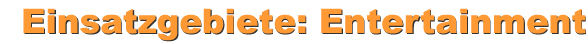 Einsatzgebiete: Entertainment